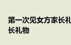 第一次见女方家长礼物预算 第一次见女方家长礼物 