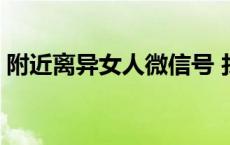 附近离异女人微信号 找附近离婚的女人微信 