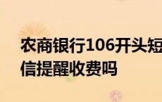 农商银行106开头短信是真的吗 农业银行短信提醒收费吗 