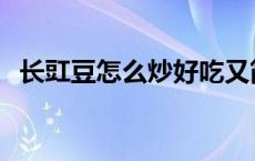 长豇豆怎么炒好吃又简单 缸豆怎么炒好吃 