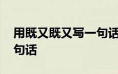 用既又既又写一句话怎么写 用既又既又写一句话 