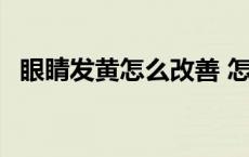 眼睛发黄怎么改善 怎样让眼白变白变清澈 