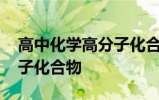 高中化学高分子化合物知识点 高中化学高分子化合物 