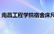 南昌工程学院宿舍床尺寸 南昌工程学院宿舍 