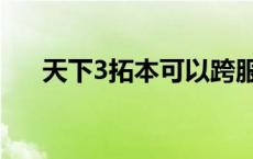 天下3拓本可以跨服寄售吗 天下3拓本 