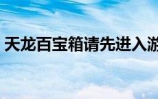 天龙百宝箱请先进入游戏再打怪 天龙百宝箱 