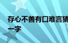 存心不善有口难言猜字 存心不善有口难言打一字 