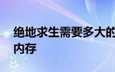 绝地求生需要多大的内存 绝地求生需要多大内存 