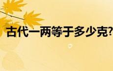 古代一两等于多少克? 古代一两等于多少克 