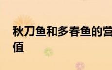 秋刀鱼和多春鱼的营养价值 多春鱼的营养价值 