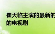 瞿天临主演的最新的电视剧剧场 瞿天临主演的电视剧 