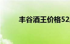 丰谷酒王价格52度 丰谷酒王价格 