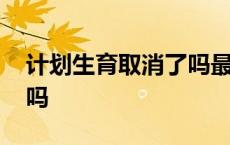 计划生育取消了吗最新消息 计划生育取消了吗 