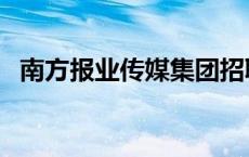 南方报业传媒集团招聘 南方报业传媒集团 