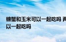 螃蟹和玉米可以一起吃吗 两种食物能一起吃 螃蟹和玉米可以一起吃吗 