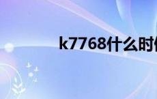 k7768什么时候恢复 k7768 