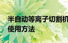 半自动等离子切割机使用方法 等离子切割机使用方法 