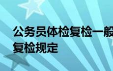 公务员体检复检一般是什么问题 公务员体检复检规定 