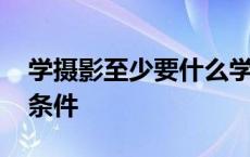 学摄影至少要什么学历 学摄影需要具备哪些条件 