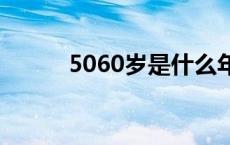 5060岁是什么年 60岁是什么年 