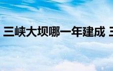 三峡大坝哪一年建成 三峡大坝是为了关住龙 