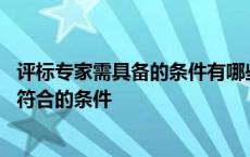 评标专家需具备的条件有哪些?他们有哪些权利? 评标专家应符合的条件 