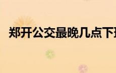 郑开公交最晚几点下班 郑开公交最晚几点 