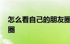 怎么看自己的朋友圈历史 怎么看自己的朋友圈 