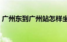 广州东到广州站怎样坐地铁 广州东到广州站 