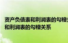 资产负债表和利润表的勾稽关系不平是什么原因 资产负债表和利润表的勾稽关系 