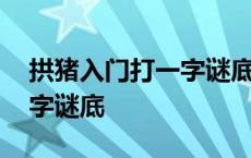 拱猪入门打一字谜底念什么字 拱猪入门打一字谜底 