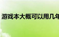 游戏本大概可以用几年 游戏本一般能用几年 