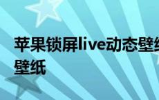 苹果锁屏live动态壁纸不动 苹果锁屏live动态壁纸 