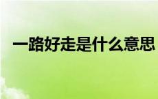 一路好走是什么意思 一路走好是什么意思 