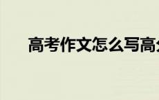 高考作文怎么写高分 高考作文怎么写 