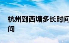 杭州到西塘多长时间能到 杭州到西塘多长时间 