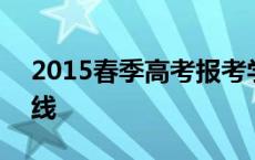 2015春季高考报考学校 2015春季高考分数线 