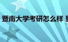 暨南大学考研怎么样 暨南大学考研难度大吗 