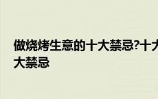 做烧烤生意的十大禁忌?十大技巧助您创业 做烧烤生意的十大禁忌 