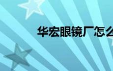 华宏眼镜厂怎么样 华宏眼镜厂 