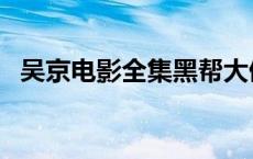 吴京电影全集黑帮大佬 吴京电影全集黑帮 