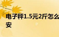 电子秤1.5元2斤怎么按 电子秤7块5一斤怎么安 