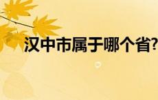 汉中市属于哪个省? 汉中市属于哪个省 