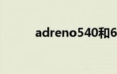 adreno540和630 adreno540 