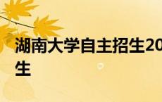 湖南大学自主招生2021条件 湖南大学自主招生 