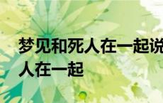 梦见和死人在一起说话是什么预兆 梦见和死人在一起 