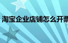 淘宝企业店铺怎么开票 淘宝企业店铺怎么开 