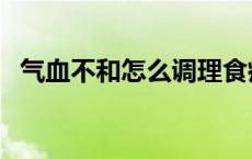 气血不和怎么调理食疗 气血不和怎么调理 