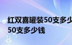 红双喜罐装50支多少钱吉祥龙凤 红双喜罐装50支多少钱 