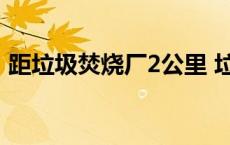 距垃圾焚烧厂2公里 垃圾焚烧厂周边10公里 